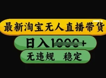 最新淘宝无人直播带货独家技术：稳定开播不违规