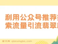 公众号低成本引流翡翠高客单价粉：推荐搜索双流量玩法
