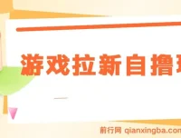 游戏拉新自撸玩法：单拉收益6 – 8元，日入可观