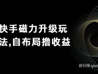快手磁力升级玩法：自布局收益项目，单人日赚300+