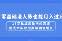 16堂私域流量池经营课：低成本实现销售增长，零基础月入过万