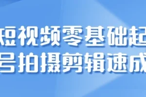 短视频零基础起号：拍摄与剪辑速成课程
