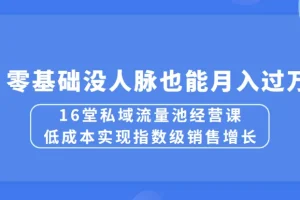 16堂私域流量池经营课：低成本实现销售增长，零基础月入过万