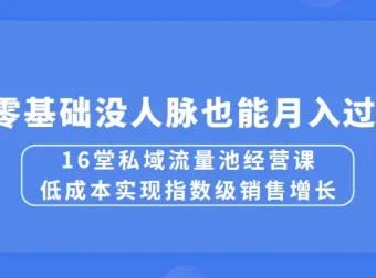 16堂私域流量池经营课：低成本实现销售增长，零基础月入过万