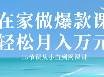 15节课：从小白到爆款网课讲师，开启月入万元副业之路