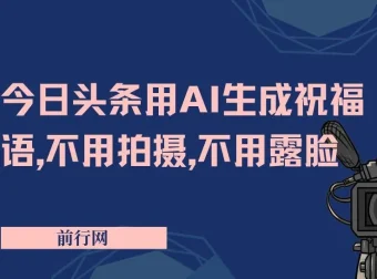 今日头条祝福语项目：AI助力，无需拍摄露脸，3天产出8张+
