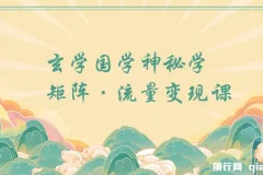 玄学国学神秘学矩阵流量变现课程：掌握运营与剪辑技巧