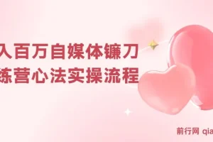 年入百万自媒体镰刀训练营：自媒体心法与实操全流程（31节课）