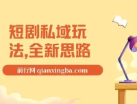 短剧私域玩法教程：全新思路，0门槛变现