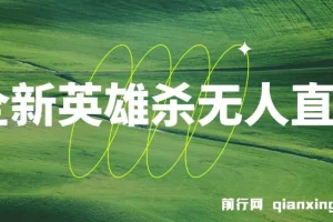 英雄杀无人直播教程：怀旧玩法与多元收益开启