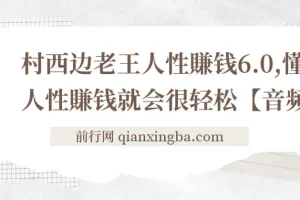村西边老王《人性赚钱6.0》音频课：洞悉人性与赚钱之道
