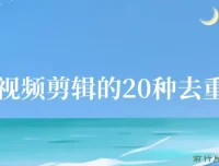 剪映视频剪辑20种去重方法：互联网人必备技巧