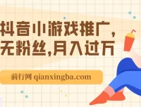 抖音小游戏推广课程：无粉丝也能月入过万玩法