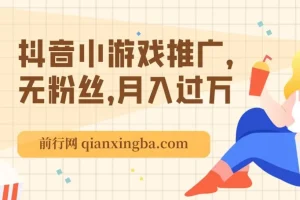 抖音小游戏推广课程：无粉丝也能月入过万玩法