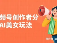 视频号创作者分成AI美女玩法课程