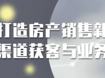 打造房产销售新渠道获客与业务课程