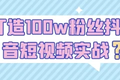 打造100w粉丝抖音短视频实战课程