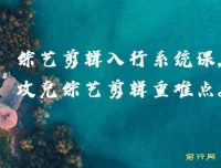 综艺剪辑入行系统课，攻克剪辑重难点