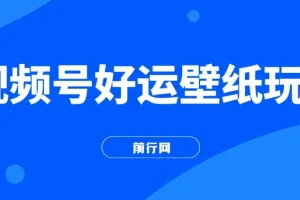 视频号好运壁纸玩法课程：简单易上手，收益可观
