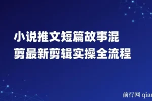 小说推文短篇故事混剪剪辑实操全流程教程
