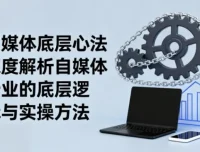 《自媒体底层心法》：解析行业逻辑与实操方法