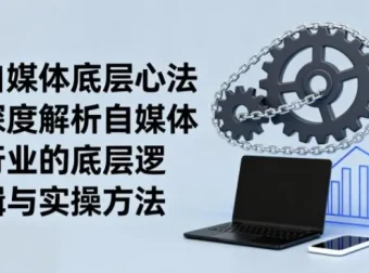 《自媒体底层心法》：解析行业逻辑与实操方法