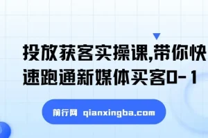 新媒体投放获客实操课：快速跑通买客0-1