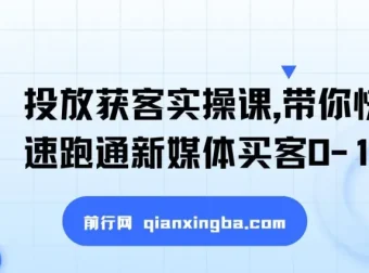 新媒体投放获客实操课：快速跑通买客0-1