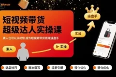 短视频带货超级达人实操课：零基础从0到1成为操盘手