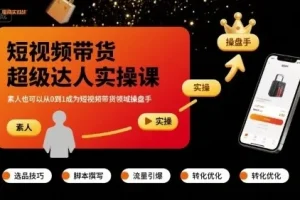 短视频带货超级达人实操课：零基础从0到1成为操盘手