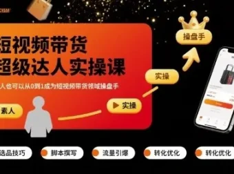 短视频带货超级达人实操课：零基础从0到1成为操盘手