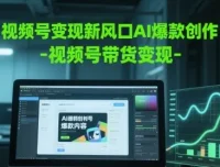 视频号AI创作与变现实战课程