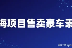 售卖豪车素材项目：全套引流流程，实现高转化变现