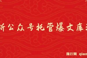 最新公众号托管爆文库玩法课程，纯小白复制粘贴即可上手