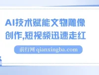 AI技术赋能文物雕像创作短视频项目：流量变现新途径