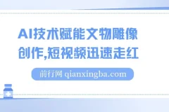 AI技术赋能文物雕像创作短视频项目：流量变现新途径