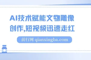 AI技术赋能文物雕像创作短视频项目：流量变现新途径