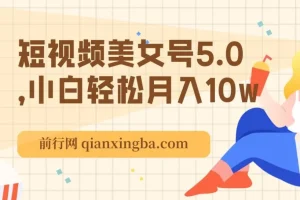 短视频美女号5.0课程：小白轻松月入10万
