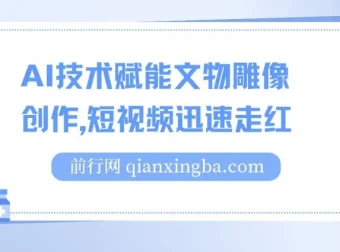 AI技术赋能文物雕像创作短视频项目：流量变现新途径