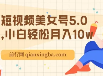 短视频美女号5.0课程：小白轻松月入10万