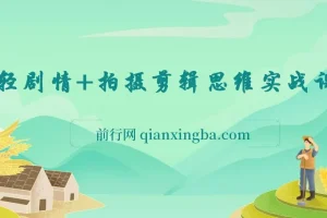 轻剧情拍摄剪辑思维实战课：让视频更有趣，体验演电影的乐趣