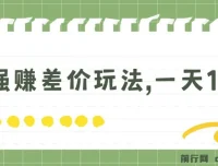 最强赚差价玩法：日入四位数的赚钱项目