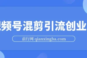 视频号混剪精华课程：500万播放引流17000创业粉，单日过万变现