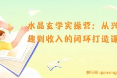 水晶玄学实操营：从兴趣到收入的闭环打造课