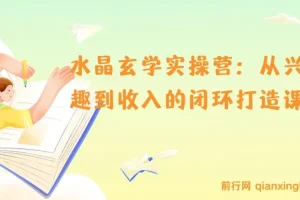 水晶玄学实操营：从兴趣到收入的闭环打造课
