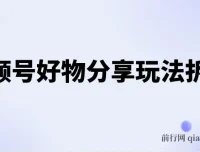 视频号好物分享玩法拆解：简单剪辑玩法实现日入500+