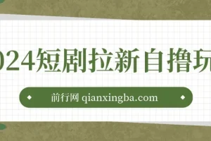 2024短剧拉新自撸玩法：单机1小时赚18，无限制批量操作日入过千