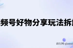 视频号好物分享玩法拆解：简单剪辑玩法实现日入500+