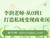 李润老师·从0到1打造私域变现商业闭环课程