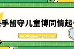 快手留守儿童博同情起号，7天10万粉爆粉全流程玩法课程